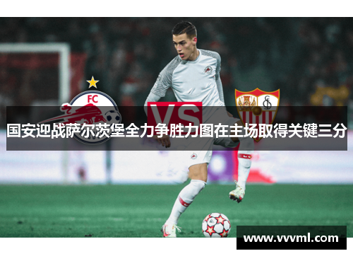 国安迎战萨尔茨堡全力争胜力图在主场取得关键三分