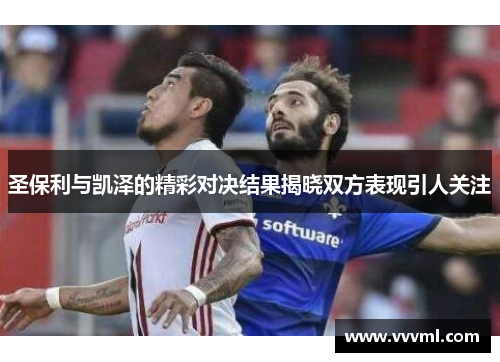 圣保利与凯泽的精彩对决结果揭晓双方表现引人关注