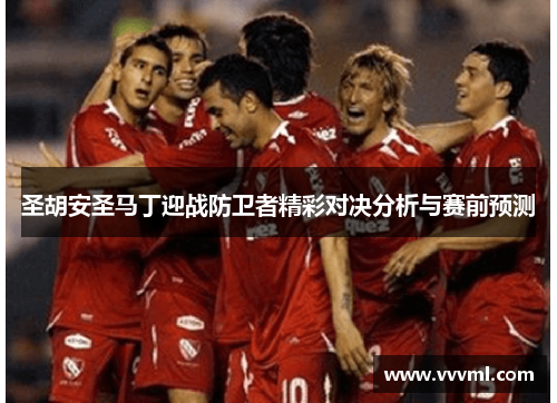 圣胡安圣马丁迎战防卫者精彩对决分析与赛前预测