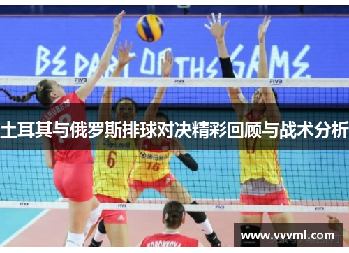土耳其与俄罗斯排球对决精彩回顾与战术分析