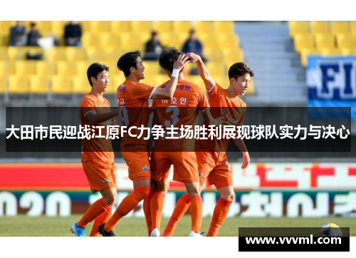 大田市民迎战江原FC力争主场胜利展现球队实力与决心