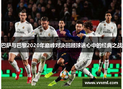 巴萨与巴黎2020年巅峰对决回顾球迷心中的经典之战