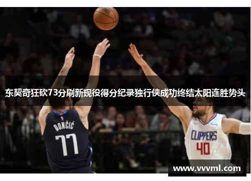东契奇狂砍73分刷新现役得分纪录独行侠成功终结太阳连胜势头