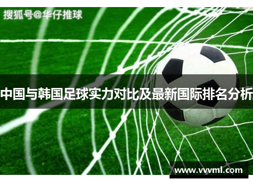 中国与韩国足球实力对比及最新国际排名分析