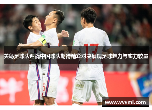 关岛足球队迎战中国球队期待精彩对决展现足球魅力与实力较量
