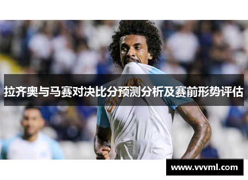 拉齐奥与马赛对决比分预测分析及赛前形势评估