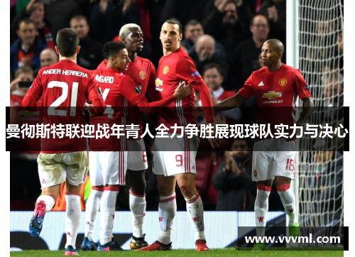 曼彻斯特联迎战年青人全力争胜展现球队实力与决心