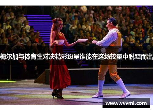 梅尔加与体育生对决精彩纷呈谁能在这场较量中脱颖而出